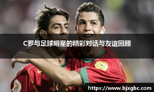 C罗与足球明星的精彩对话与友谊回顾