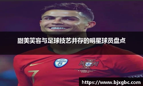 甜美笑容与足球技艺并存的明星球员盘点